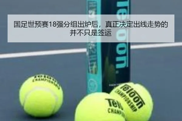 国足世预赛18强分组出炉后，真正决定出线走势的并不只是签运
